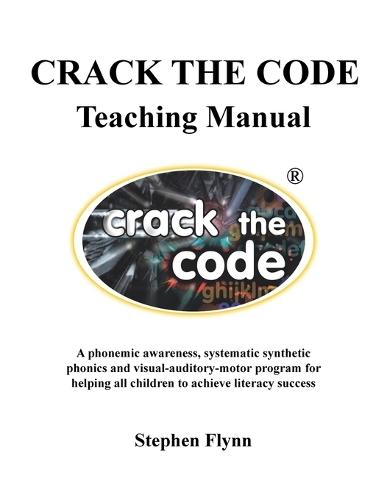 CRACK THE CODE Teaching Manual: A phonemic awareness, systematic synthetic phonics and visual-auditory-motor program for helping all children to achieve literacy success