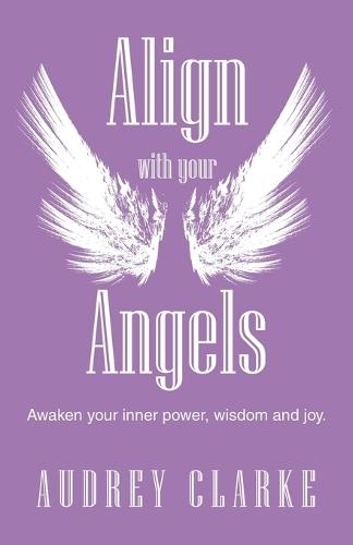 Align with your Angels: Awaken your inner power, wisdom and joy.