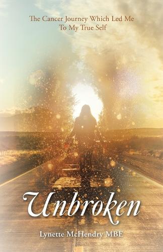 Unbroken: The Cancer Journey Which Led Me To My True Self