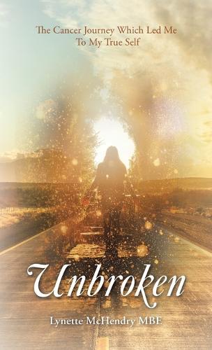Unbroken: The Cancer Journey Which Led Me To My True Self