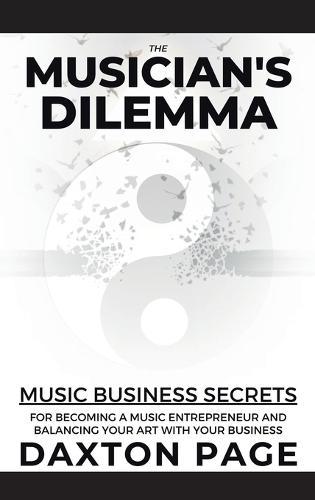 The Musician's Dilemma: Music Business Secrets for Becoming a Music Entrepreneur and Balancing Your Art with Your Business