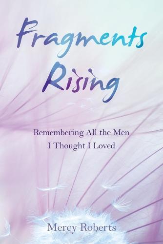 Fragments Rising: Remembering All the Men I Thought I Loved