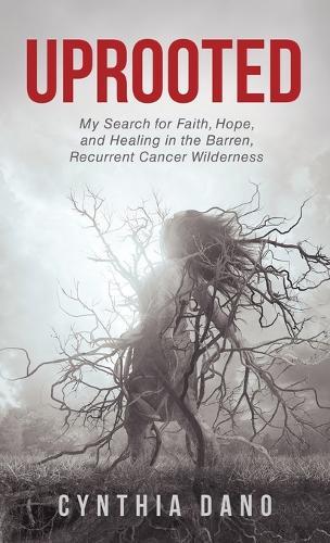 Uprooted: My Search for Faith, Hope, and Healing in the Barren, Recurrent Cancer Wilderness