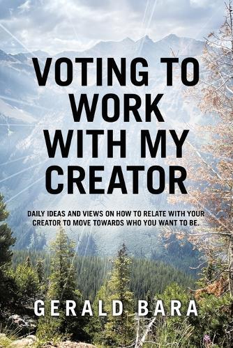 Voting to Work With My Creator: Daily ideas and views on how to relate with your Creator to move towards who you want to be.