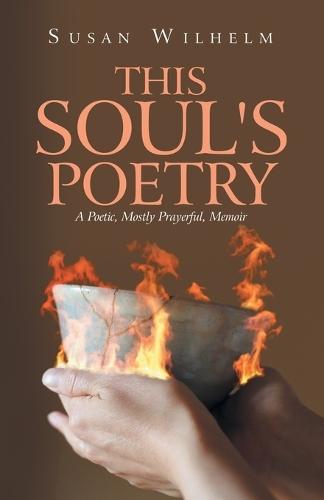 This Soul's Poetry: A Poetic, Mostly Prayerful, Memoir