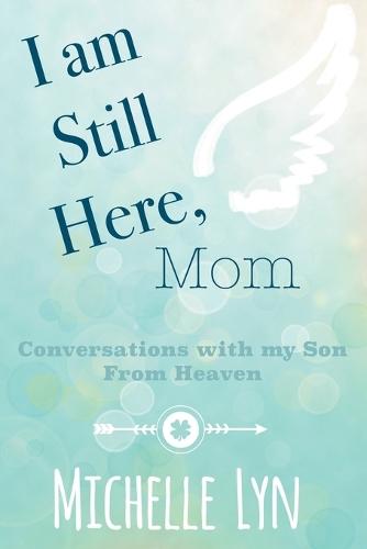 I am Still Here, Mom: Conversations with my Son From Heaven