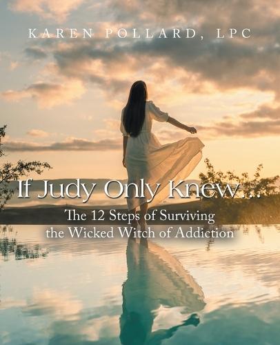 If Judy Only Knew...: The 12 Steps of Surviving the Wicked Witch of Addiction