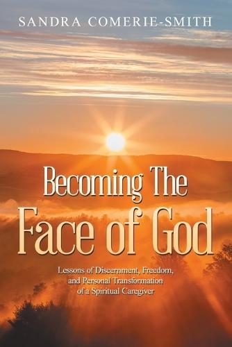 Becoming The Face of God: Lessons of Discernment, Freedom, and Personal Transformation of a Spiritual Caregiver