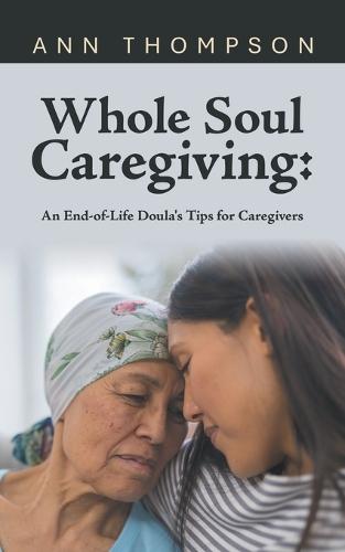 Whole Soul Caregiving: An End-of-Life Doula's Tips for Caregivers