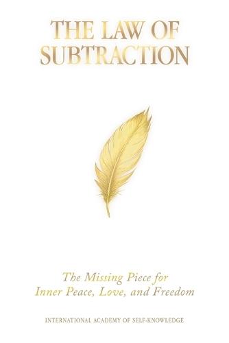 The Law of Subtraction: The Missing Piece for Inner Peace, Love, and Freedom