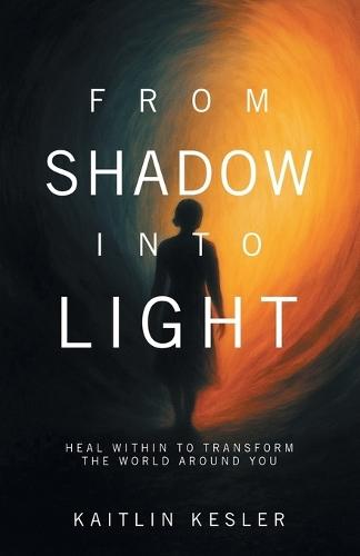 From Shadow Into Light: Heal Within to Transform the World Around You
