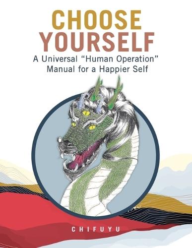 Choose Yourself: A Universal ""Human Operation"" Manual for a Happier Self
