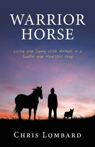Warrior Horse: Living and Dying With Animals in a Soulful and Heartfelt Way
