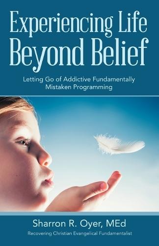 Experiencing Life Beyond Belief: Letting Go of Addictive Fundamentally Mistaken Programming