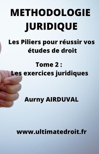 Méthodologie Juridique - Tome 2: Les exercices juridiques: Les Piliers pour réussir vos études de droit