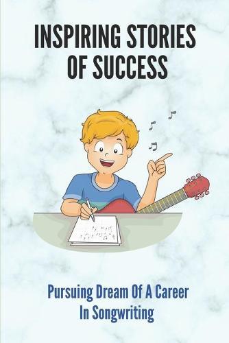 Inspiring Stories Of Success: Pursuing Dream Of A Career In Songwriting