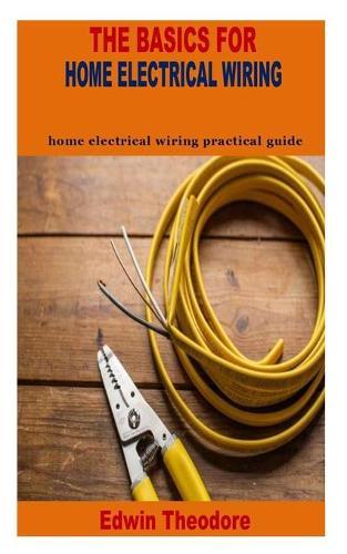 The Basics for Home Electrical Wiring: home electrical wiring practical guide