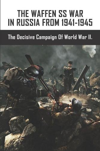 The Waffen SS War In Russia From 1941-1945: The Decisive Campaign Of World War II.