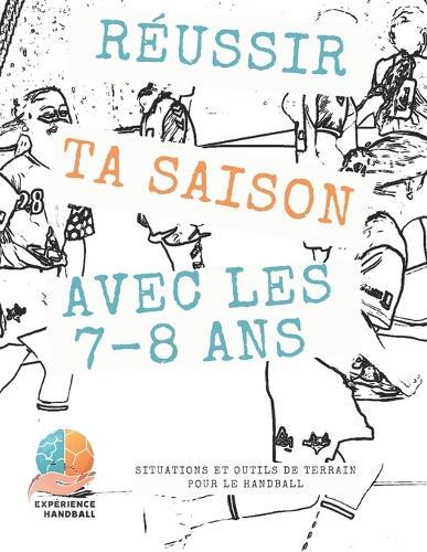 Réussir ta saison avec les 7-8 ans: Situations et outils de terrain pour le Handball