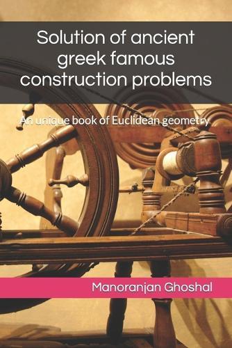 Solution of ancient greek famous construction problems: An unique book of Euclidean geometry