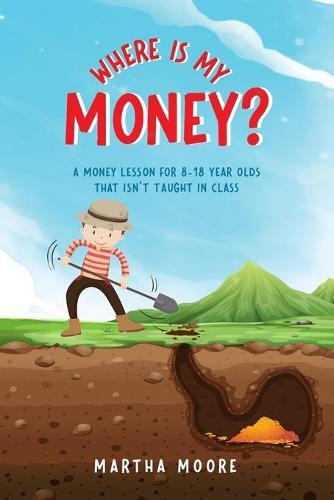 Where Is My Money?: A Money Lesson for 8-18 Year Olds That Isn't Taught In Class