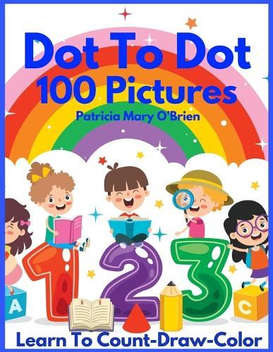 Dot To Dot 100 Pictures: Learn to Count-Draw-Color