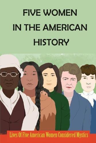 Five Women In The American History: Lives Of Five American Women Considered Mystics