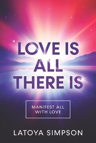 Love is all there is: Manifest ALL with LOVE