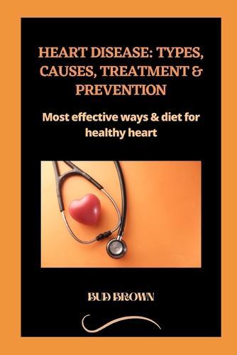 Heart Disease: TYPES, CAUSES, TREATMENT & PREVENTION: Most effective ways & diet for healthy heart