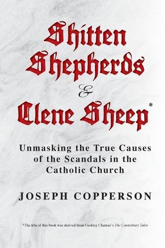 Shitten Shepherds and Clene Sheep: Unmasking the True Causes of the Scandals in the Catholic Church