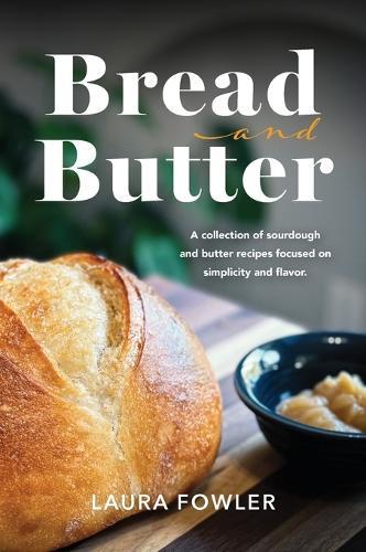 Bread & Butter: A collection of sourdough and butter recipes focused on simplicity and flavor