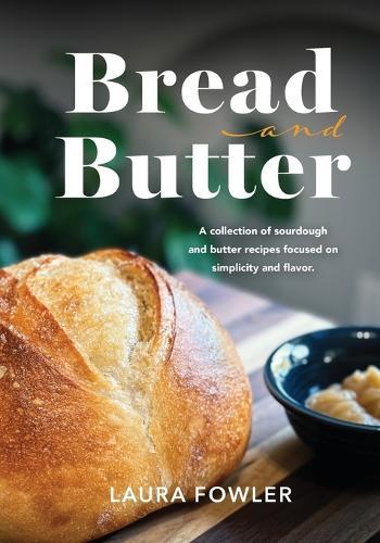 Bread & Butter: A collection of sourdough and butter recipes focused on simplicity and flavor