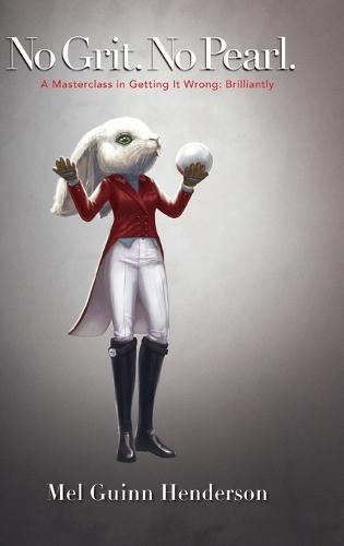 No Grit. No Pearl.: A Masterclass in Getting It Wrong: Brilliantly