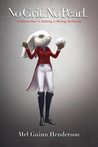 No Grit. No Pearl.: A Masterclass in Getting It Wrong: Brilliantly