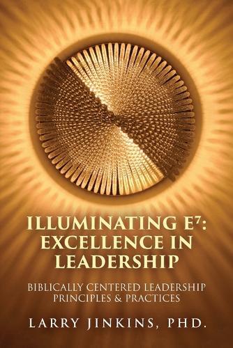 Illuminating E⁷ - Excellence in Leadership: Biblically Centered Leadership Principles & Practices