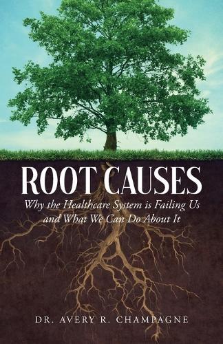 Root Causes: Why the Healthcare System is Failing Us and What We Can Do About It