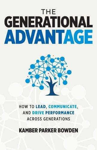 The Generational Advantage: How To Lead, Communicate, and Drive Performance Across Generations