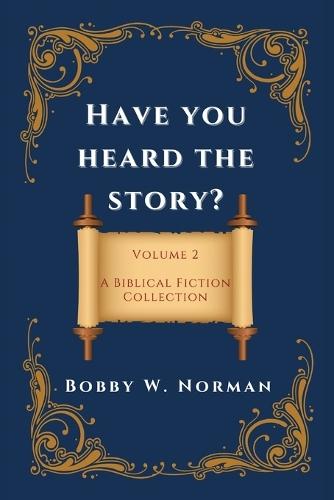 Have You Heard the Story?: Volume Two- A Biblical Fiction Collection