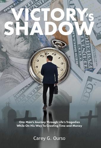 Victory's Shadow: One Man's Journey Through Life's Tragedies While On His Way To Creating Time and Money