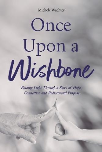 Once Upon a Wishbone: Finding Light Through a Story of Hope, Connection and Rediscovered Purpose