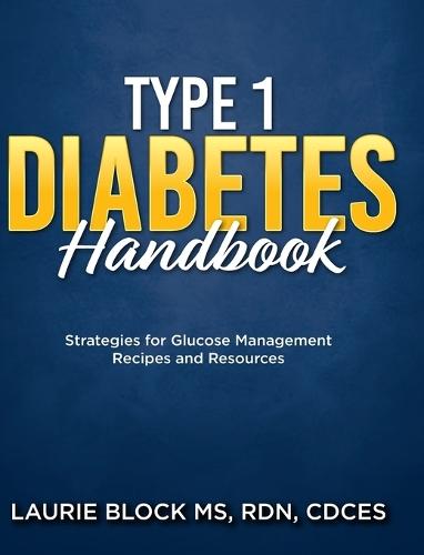 Type 1 Diabetes Handbook: Strategies for Glucose Management Recipes and Resources