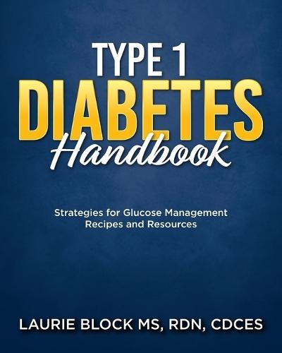 Type 1 Diabetes Handbook: Strategies for Glucose Management Recipes and Resources