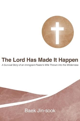 The Lord Has Made It Happen: A Survival Story of an Immigrant Pastor's Wife Thrown into the Wilderness