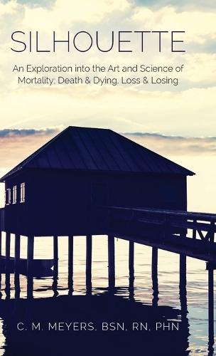 Silhouette: An Exploration into the Art and Science of Mortality; Death and Dying, Loss and Losing