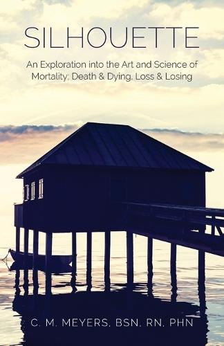 Silhouette: An Exploration into the Art and Science of Mortality; Death and Dying, Loss and Losing