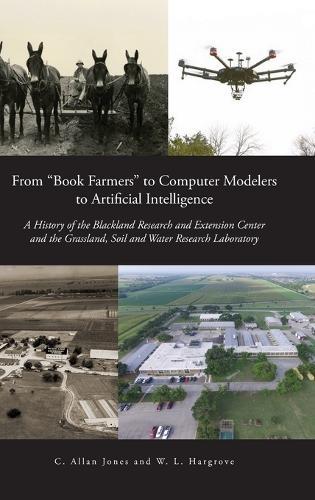 From ""Book Farmers"" to Computer Modelers to Artificial Intelligence: A History of the Blackland Research and Extension Center and the Grassland, Soil and Water Research Laboratory
