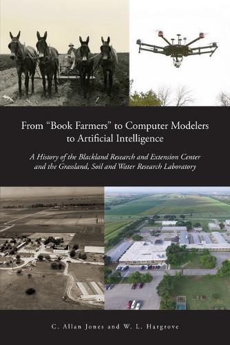 From ""Book Farmers"" to Computer Modelers to Artificial Intelligence: A History of the Blackland Research and Extension Center and the Grassland, Soil and Water Research Laboratory