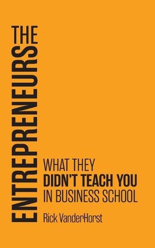 The Entrepreneurs: What They Didn't Teach You in Business School