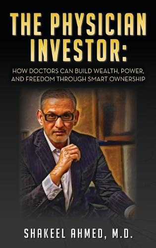The Physician Investor: How Doctors Can Build Wealth, Power, and Freedom Through Smart Ownership