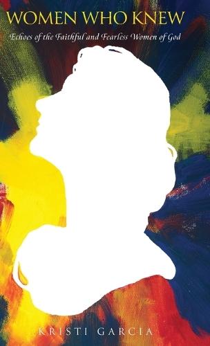 Women Who Knew: Echoes of the faithful and fearless women of God